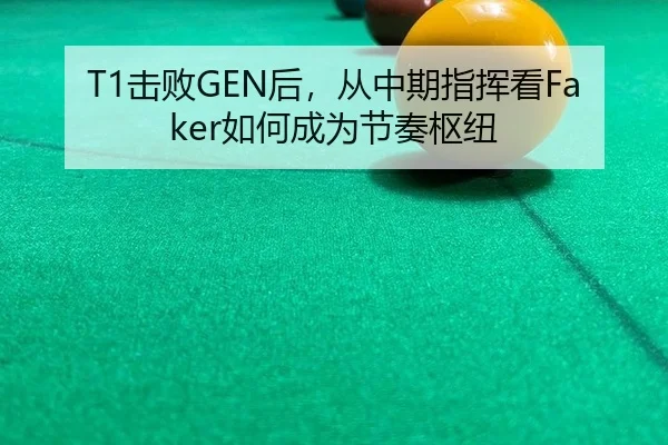 T1击败GEN后，从中期指挥看Faker如何成为节奏枢纽